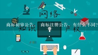 商标初审公告， 商标注册公告，有什么不同？