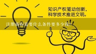 注册商标需要什么条件要多少钱？