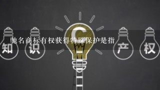 驰名商标有权获得特殊保护是指