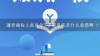 通常商标上面有个T字那是代表什么意思啊 ？