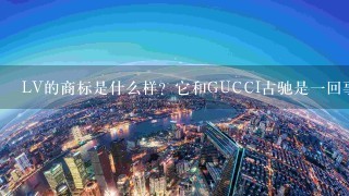 LV的商标是什么样？它和GUCCI古驰是1回事吗？