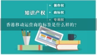 香港移动运营商的标签是什么样的？