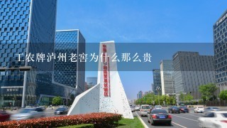 工农牌泸州老窖为什么那么贵