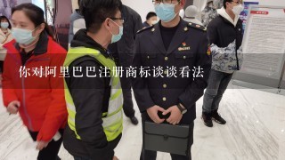 你对阿里巴巴注册商标谈谈看法