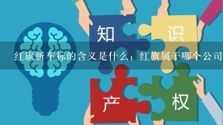 红旗新车标的含义是什么；红旗属于哪个公司