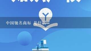 中国驰名商标 是什么