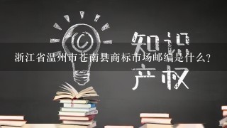 浙江省温州市苍南县商标市场邮编是什么?