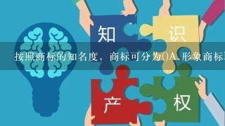 按照商标的知名度，商标可分为()A.形象商标B.非形象商标C.马也名商标D.非驰名商标