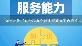 如何评价“乔丹起诉乔丹体育商标案再遭败诉”