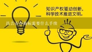 昌吉市办商标需要什么手续