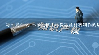 冰袖是什么 冰袖是使用环保冰丝材料制作的运动弹力