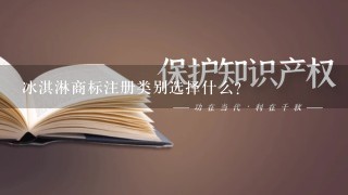 冰淇淋商标注册类别选择什么？