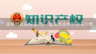 涂料归在商标第2类，建筑用涂料归在第19类。有何区