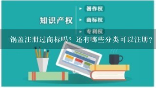 锅盖注册过商标吗？还有哪些分类可以注册？