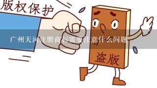 广州天河注册商标需要注意什么问题