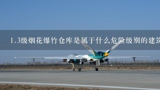 1.3级烟花爆竹仓库是属于什么危险级别的建筑物（A2\A3\C）??