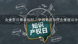 企业在注册商标时，华创集团为什么要建议分