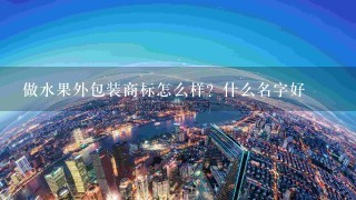 做水果外包装商标怎么样？什么名字好