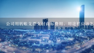 公司用转账支票支付商标费用，用途栏应该怎么填。