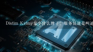 Distim Kidmy是个什么牌子？服务员说是叫迪什么什么