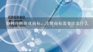 如何注册游戏商标，注册商标需要注意什么