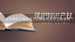 通常商标上面有个T字那是代表什么意思啊 ？