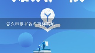 怎么申报省著名商标奖项