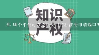 那 哪个平台可以免费使用商标注册申请端口呢？