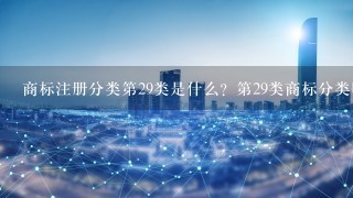 商标注册分类第29类是什么？第29类商标分类明细适用什么产品？