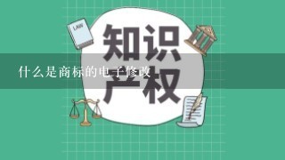 什么是商标的电子修改