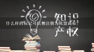 什么样的标记可以被注册为欧盟商标？