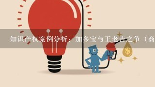 知识产权案例分析：加多宝与王老吉之争（商标权与专利权）