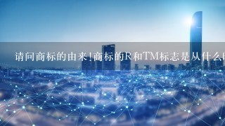 请问商标的由来!商标的R和TM标志是从什么时候开始有的?