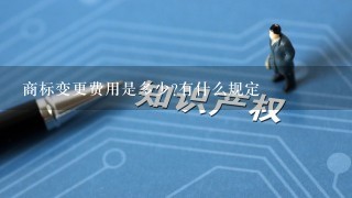 商标变更费用是多少?有什么规定