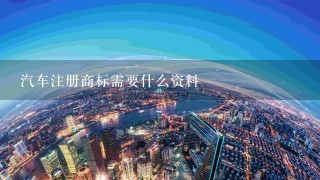 汽车注册商标需要什么资料