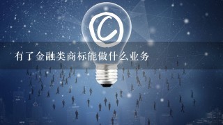 有了金融类商标能做什么业务