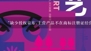 “缺少授权京东,主营产品不在商标注册证经营范围内”