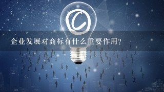 企业发展对商标有什么重要作用？