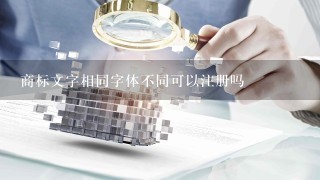 商标文字相同字体不同可以注册吗