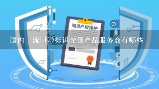 国内1流LED标识光源产品服务商有哪些