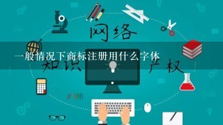 1般情况下商标注册用什么字体