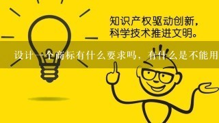 设计1个商标有什么要求吗，有什么是不能用的设计元素