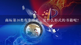 商标第16类有个书籍，是什么形式的书籍呢？