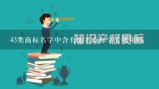 43类商标名字中含有驰名商标字号能用吗