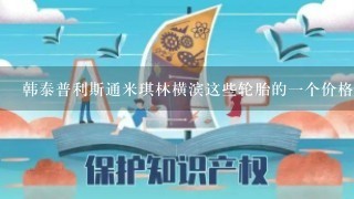 韩泰普利斯通米琪林横滨这些轮胎的1个价格排序各自的优确点是什么