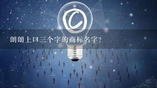 朗朗上口3个字的商标名字？