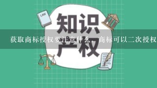 获取商标授权要注意什么，商标可以2次授权吗