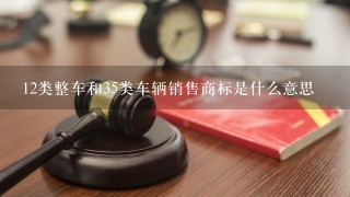 12类整车和35类车辆销售商标是什么意思