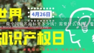 做中国驰名商标要多少钱？需要什么资料、要多久才能办好、