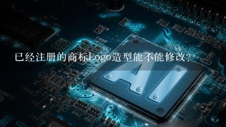 已经注册的商标Logo造型能不能修改?